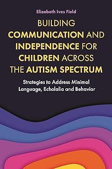 Building Communication And Independence For Children Across The Autism Spectrum Strategies To Address Minimal Language Echolalia And Behavior