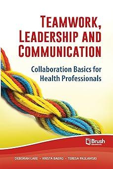 teamwork leadership and communication collaboration basics for health professionals 1st edition deborah lake,