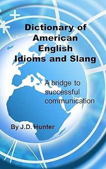 dictionary of american english idioms and slang a bridge to successful communication 1st edition j d hunter