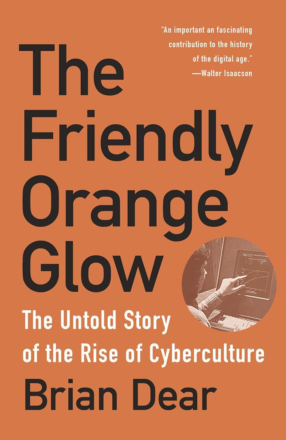 the friendly orange glow the untold tory of the rise of cyberculture 1st edition brian dear 9781101973639