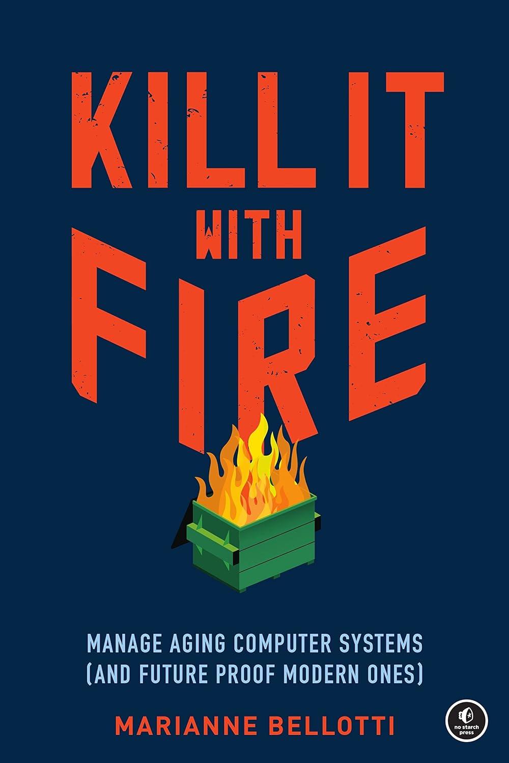 kill it with fire manage aging computer systems and future proof modern ones 1st edition marianne bellotti