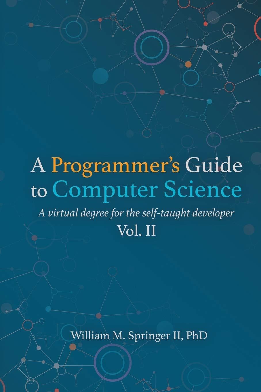 a programmer's guide to computer science vol.2 a virtual degree for the self taught developer 1st edition