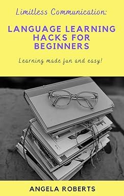 limitless communication language learning hacks for beginner learning made fun and easy 1st edition angela