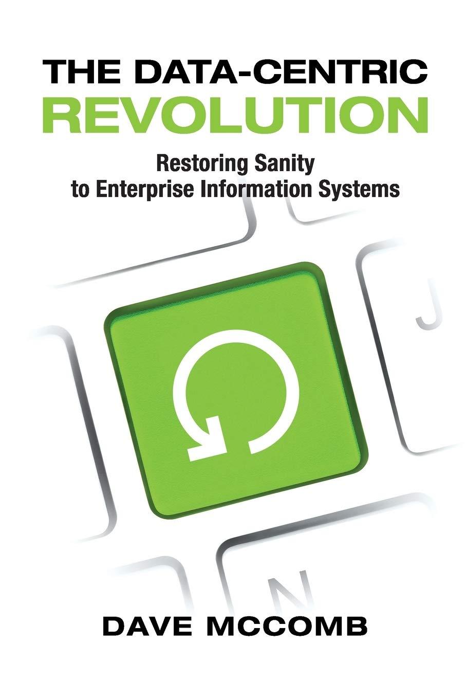 the datacentric revolution restoring sanity to enterprise information systems 1st edition dave mccomb