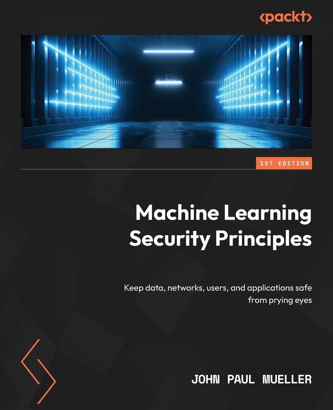 machine learning security principles  keep data  networks  users  and applications safe from prying eyes 1st