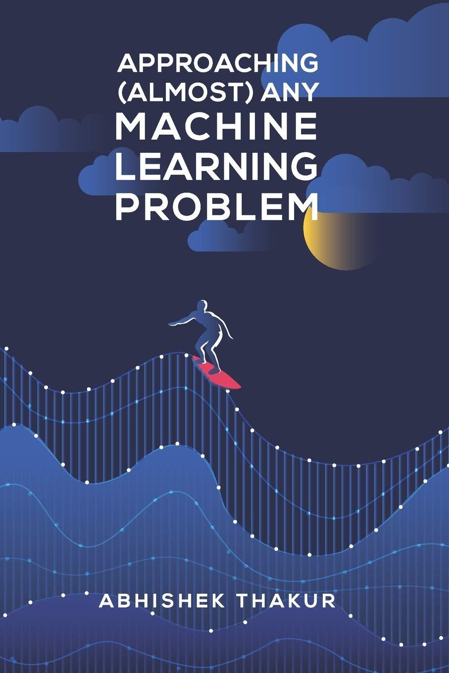 approaching  almost  any machine learning problem 1st edition abhishek thakur 9390274435, 978-9390274437