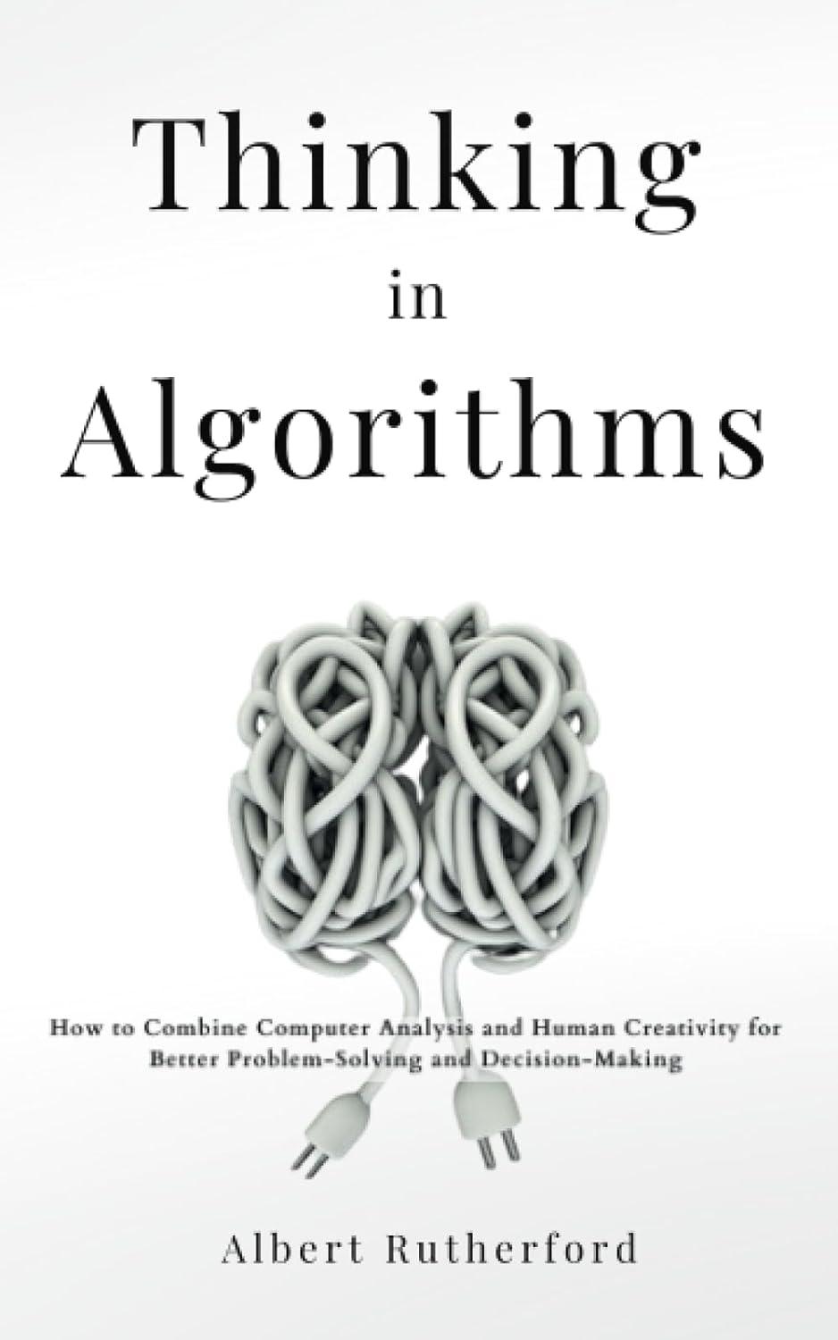 thinking in algorithms how to combine computer analysis and human creativity for better problem solving and