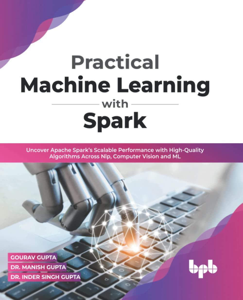 practical machine learning with spark  uncover apache spark’s scalable performance with high quality