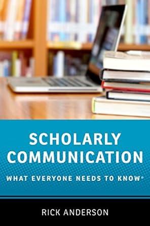 scholarly communication what everyone needs to know 1st edition rick anderson 0190639458, 978-0190639457