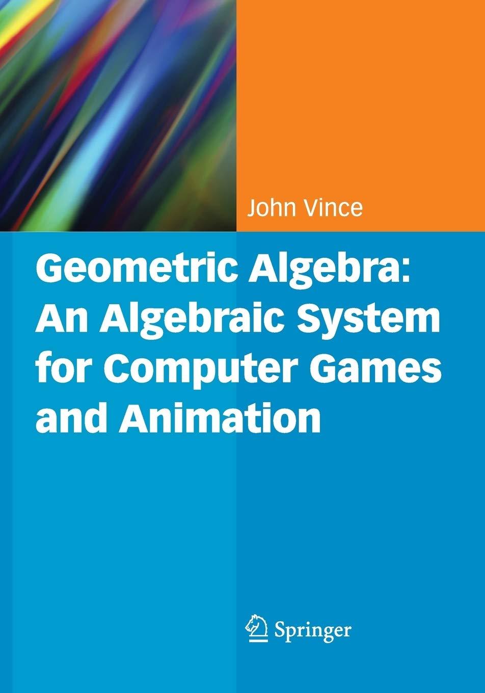 geometric algebra an algebraic system for computer games and animation 1st edition john a. vince 144716878x,