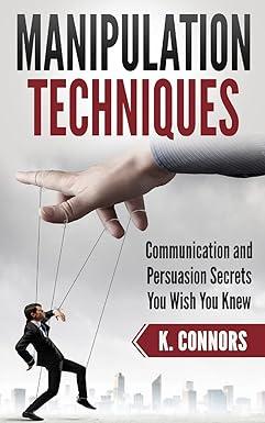 manipulation techniques communication and persuasion secrets you wish you knew 1st edition k. connors