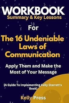 workbook summery and keys lessons for the 16 undeniable laws of communication apply them and make the most of