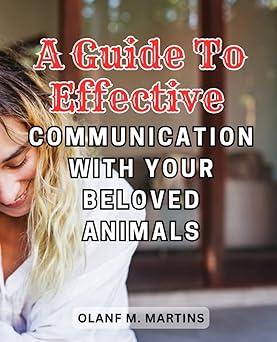 a guide to effective communication with your beloved animals 1st edition olanf m. martins b0chl1c72d,