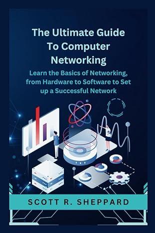 The Ultimate Guide To Computer Networking Learn The Basics Of Networking From Hardware To Software To Set Up A Successful Network
