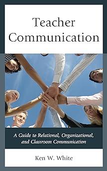 teacher communication a guide to relational organizational and classroom communication 1st edition ken w.