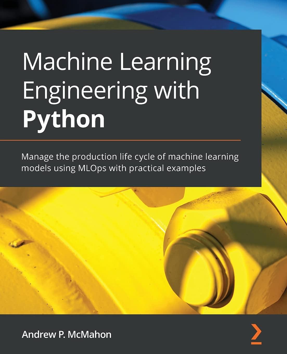 machine learning engineering with python manage the production life cycle of machine learning models using