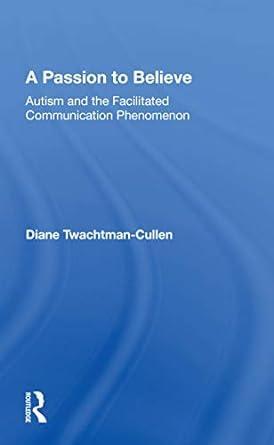 a passion to believe autism and the facilitated communication phenomenon 1st edition diane twachtman-cullen