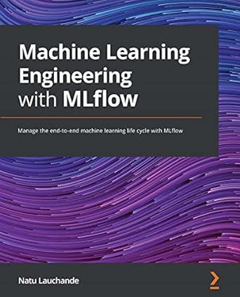 machine learning engineering with mlflow manage the end to end machine learning life cycle with mlflow 1st