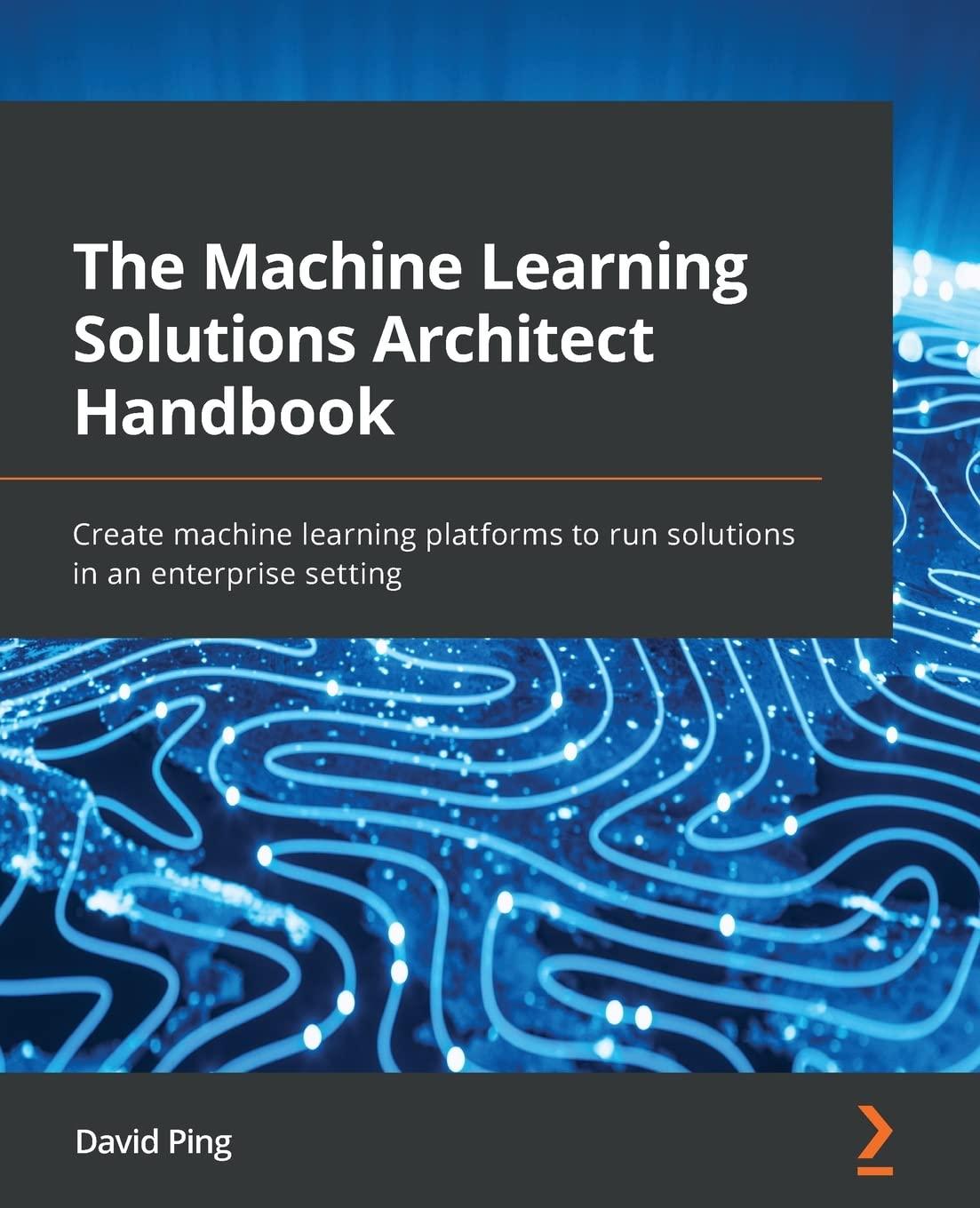 the machine learning solutions architect handbook create machine learning platforms to run solutions in an
