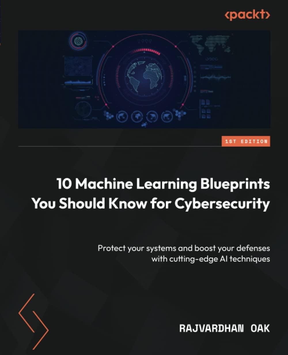 10 Machine Learning Blueprints You Should Know For Cybersecurity  Protect Your Systems And Boost Your Defenses With Cutting Edge AI Techniques
