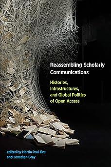 reassembling scholarly communications histories infrastructures and global politics of open access 1st