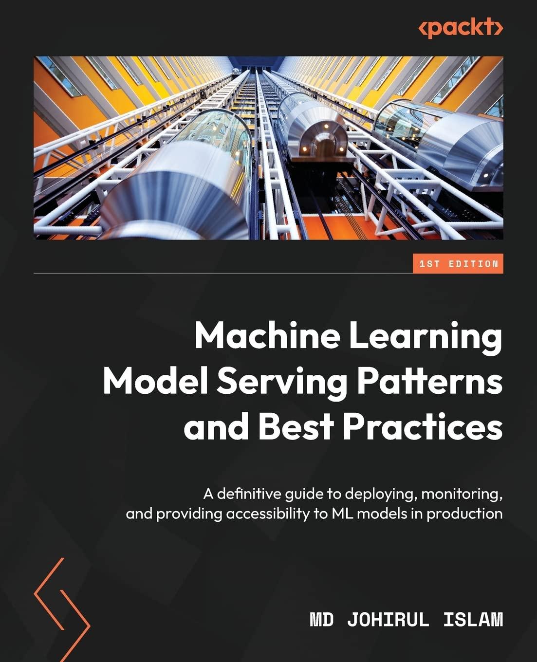 machine learning model serving patterns and best practices  a definitive guide to deploying  monitoring  and