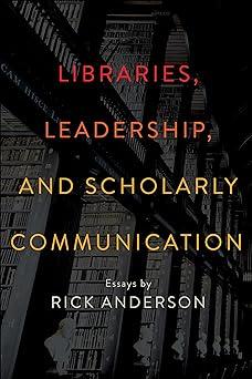 libraries leadership and scholarly communication 1st edition rick anderson 0838914330, 978-0838914335