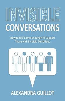 invisible conversations how to use communication to support those with invisible disabilities 1st edition