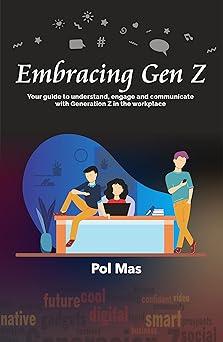 embracing gen z your guide to understand engage and communicate with generation z in the workplace 1st