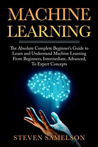 machine learning  the absolute complete beginners guide to learn and understand machine learning from