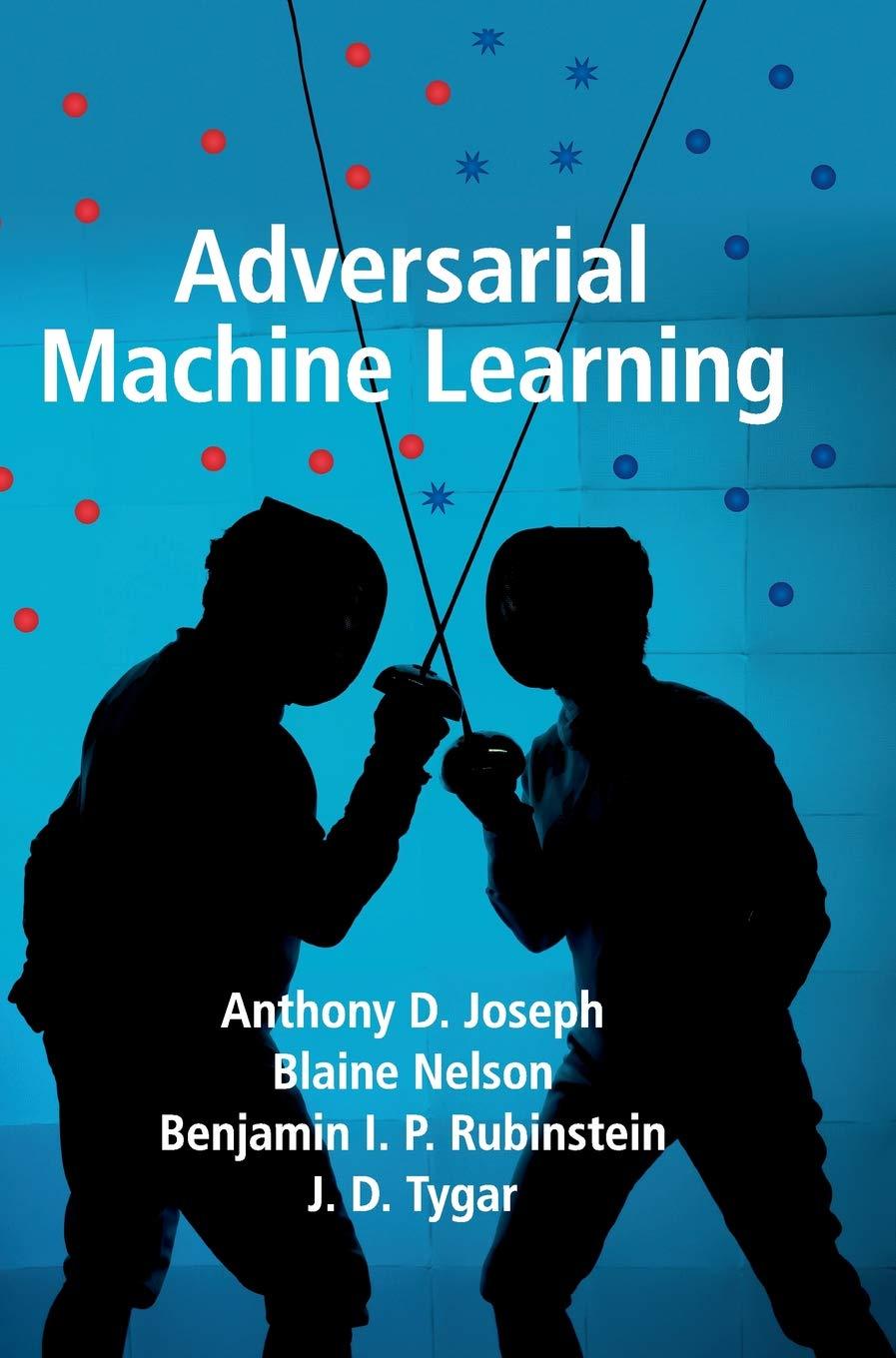 adversarial machine learning 1st edition anthony d. joseph , blaine nelson , benjamin i. p. rubinstein , j.