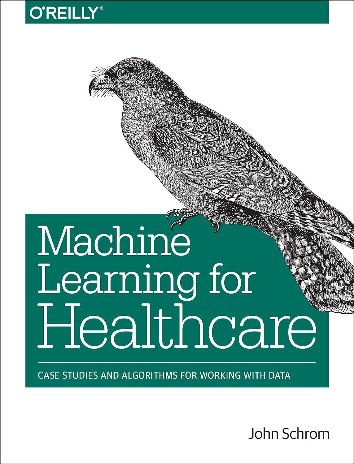 machine learning for healthcare  case studies and algorithms for working with data 1st edition john schrom