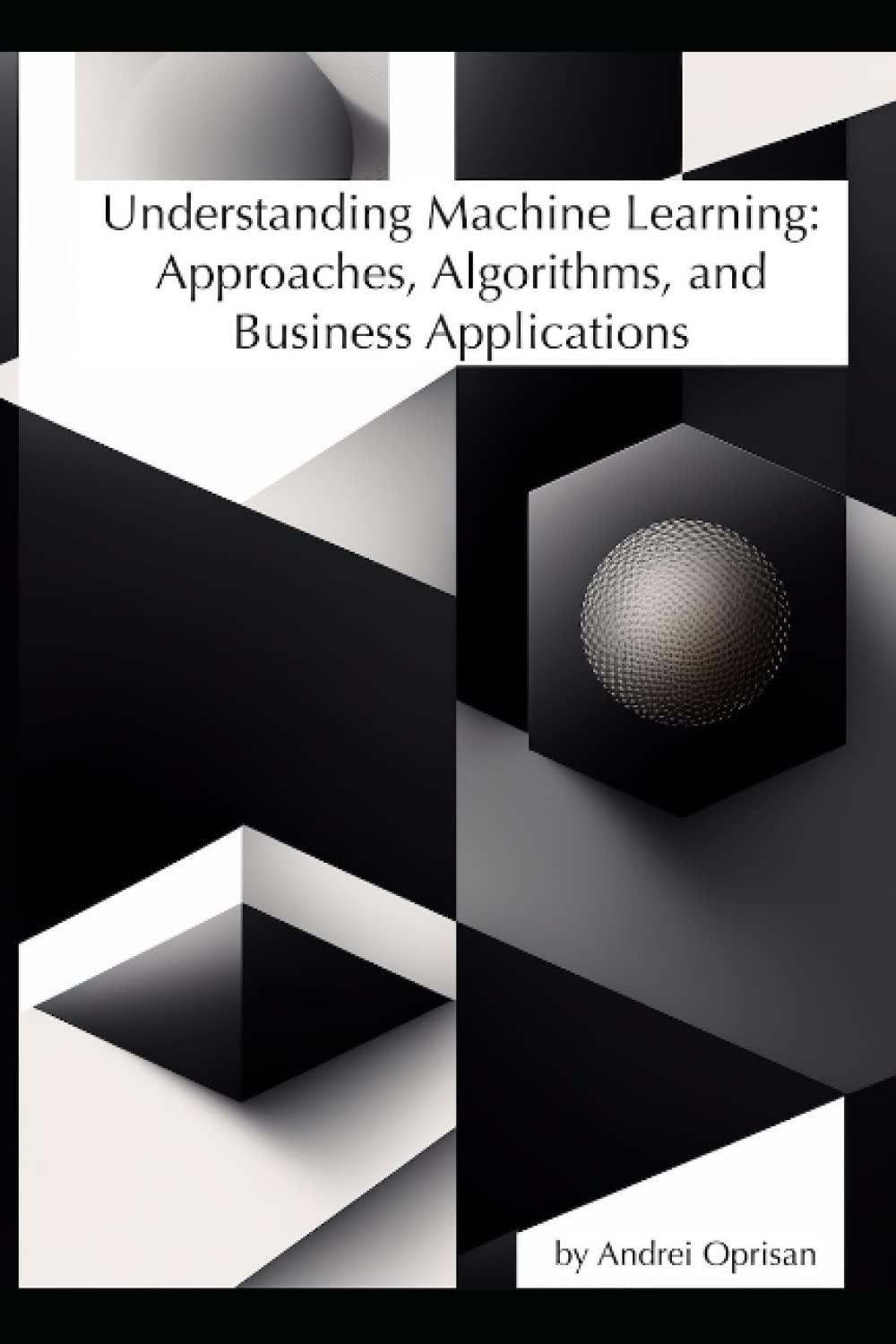 understanding machine learning  approaches  algorithms  and business applications 1st edition andrei oprisan