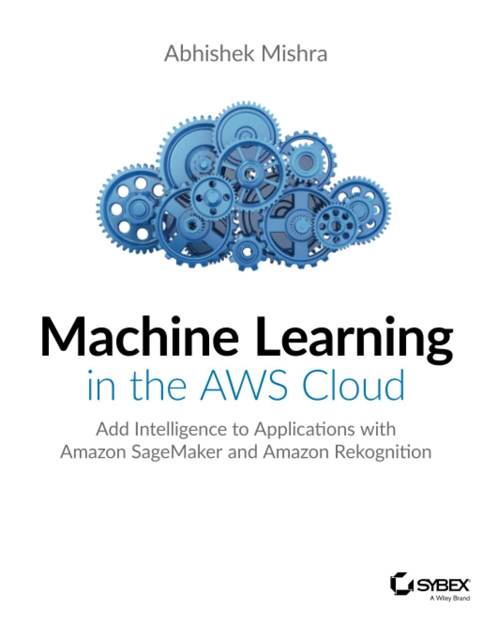 machine learning in the aws cloud add intelligence to applications with amazon sagemaker and amazon