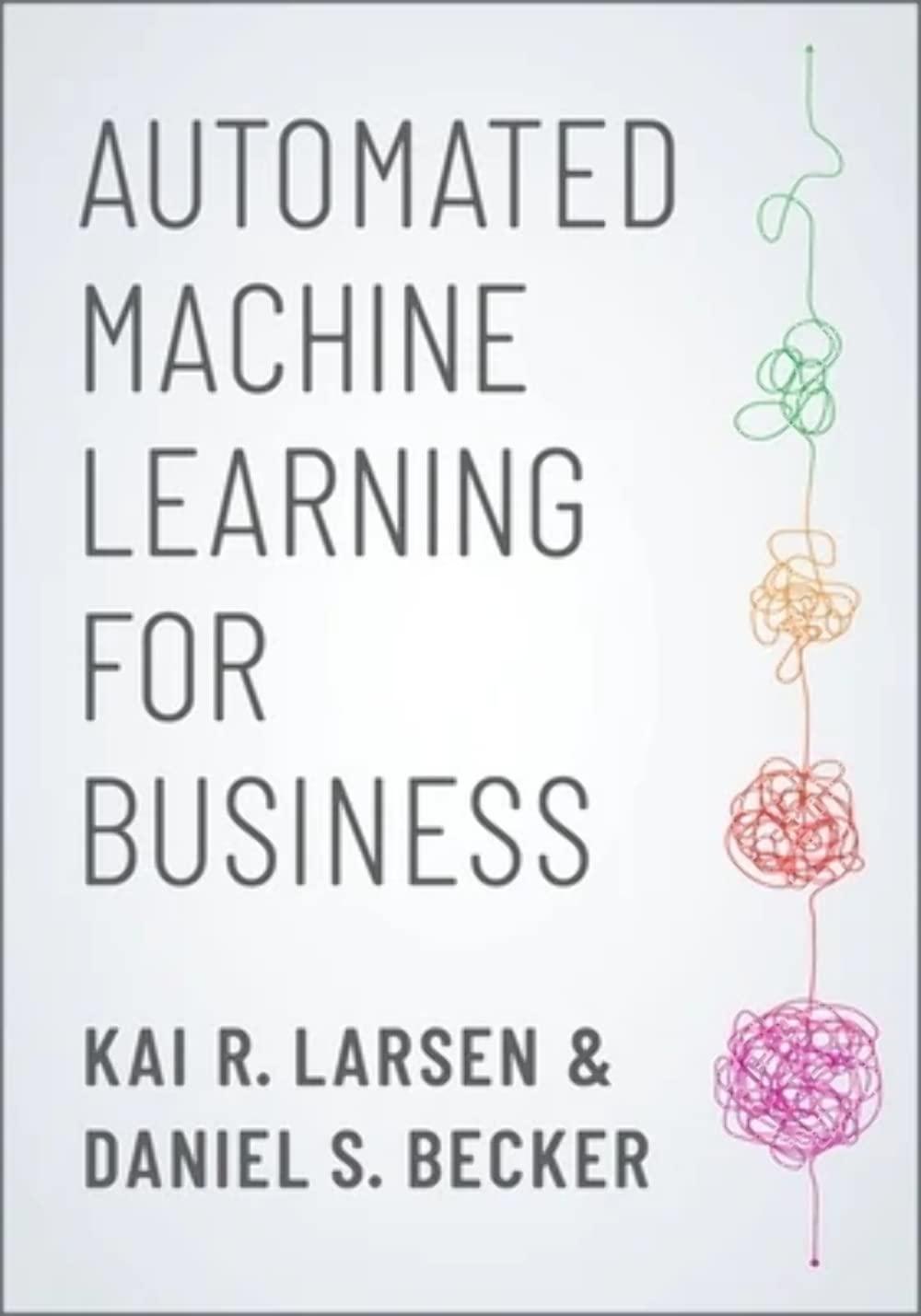 automated machine learning for business 1st edition kai r. larsen , daniel s. becker 0190941669,