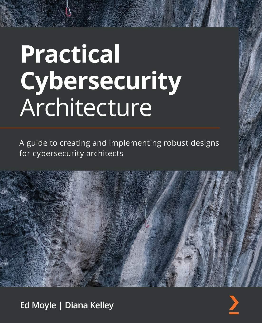 practical cybersecurity architecture: a guide to creating and implementing robust designs for cybersecurity