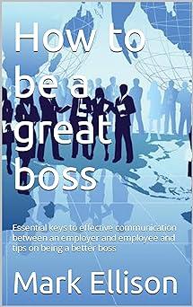 how to be a great boss essential keys to effective communication between an employer and employee and tips on