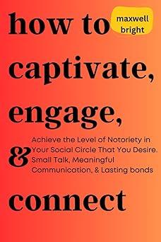 how to captivate engage and connect achieve the level of notoriety in your social circle that you desire
