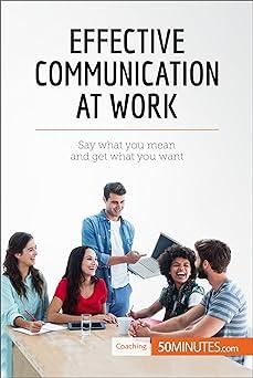 effective communication at work say what you mean and get what you want 1st edition 50minutes 2806288878,