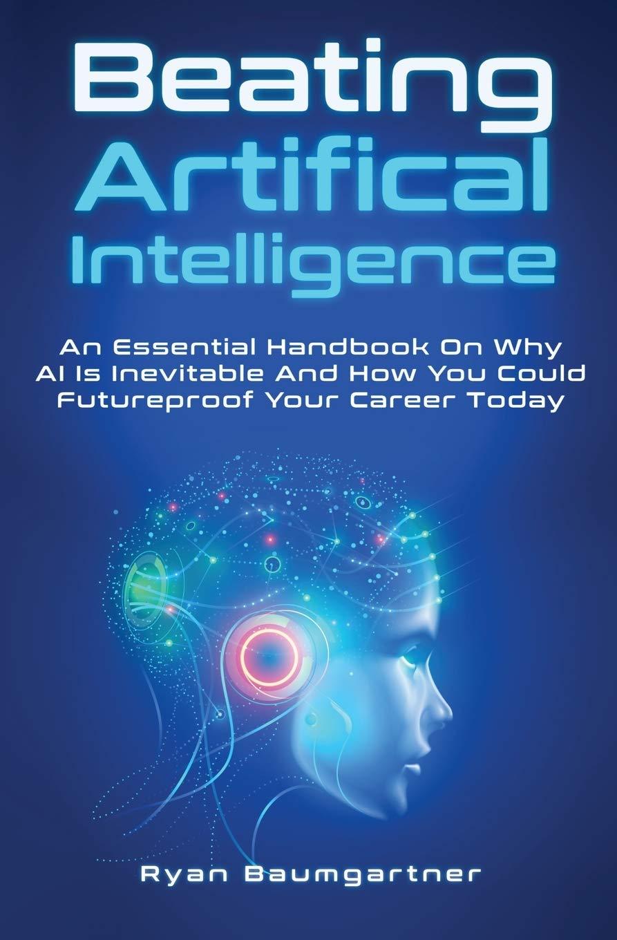 beating artificial intelligence  an essential handbook on why ai is inevitable and how you could futureproof