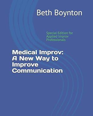 medical improv a new way to improve communication 1st edition beth boynton, anne llewellyn, candace campbell