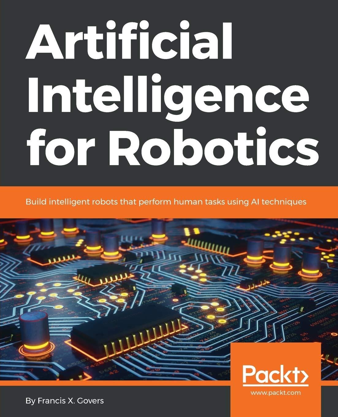 artificial intelligence for robotics build intelligent robots that perform human tasks using ai techniques