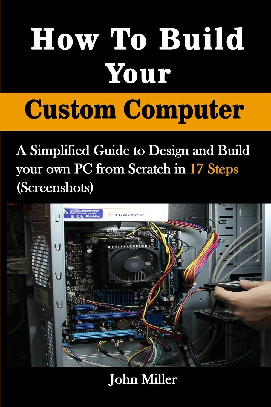 how to build your custom computer a simplified guide to design and build your own pc from scratch in 17 steps
