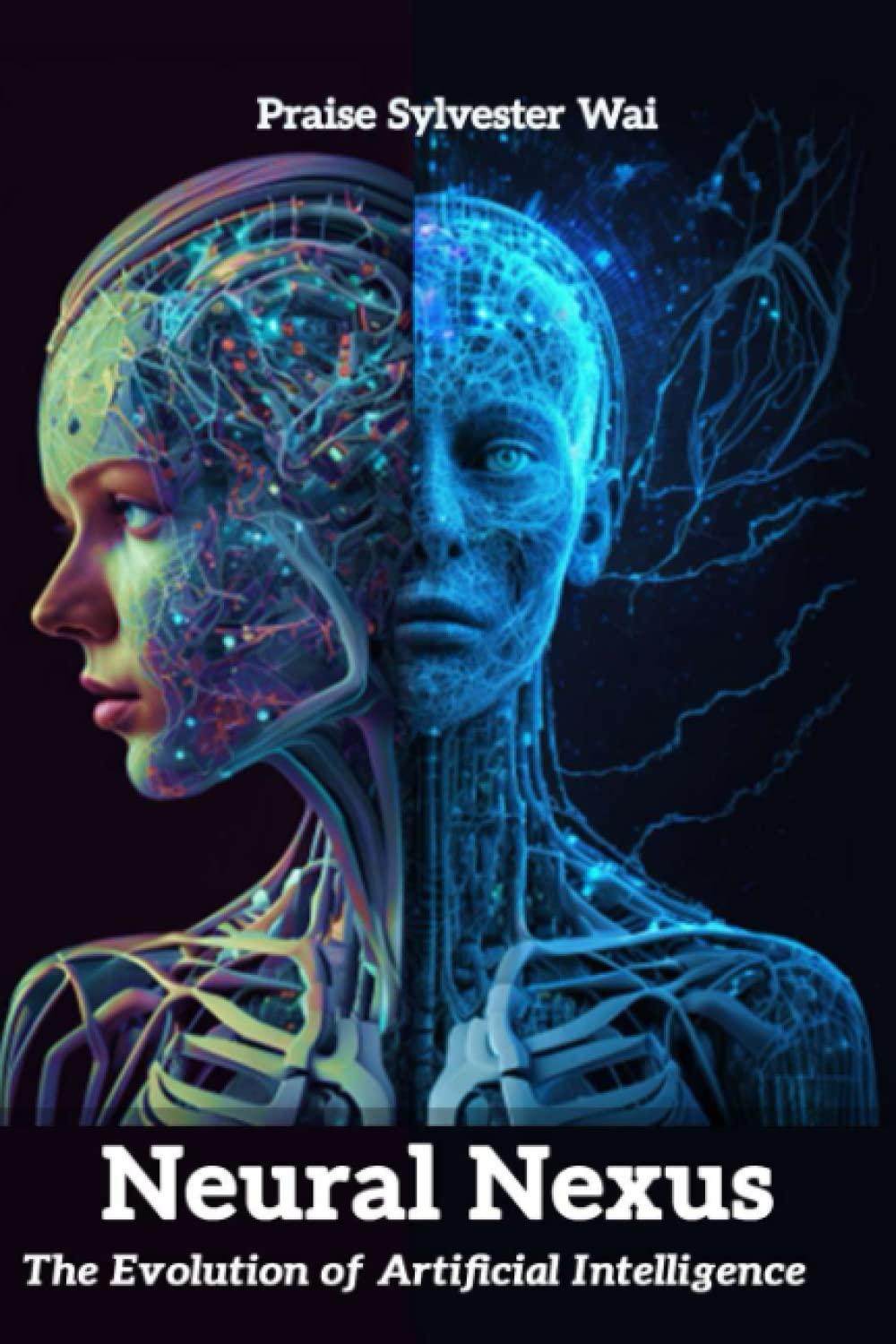 neural nexus  the evolution of artificial intelligence 1st edition praise sylvester wai b0bygy7xhn,
