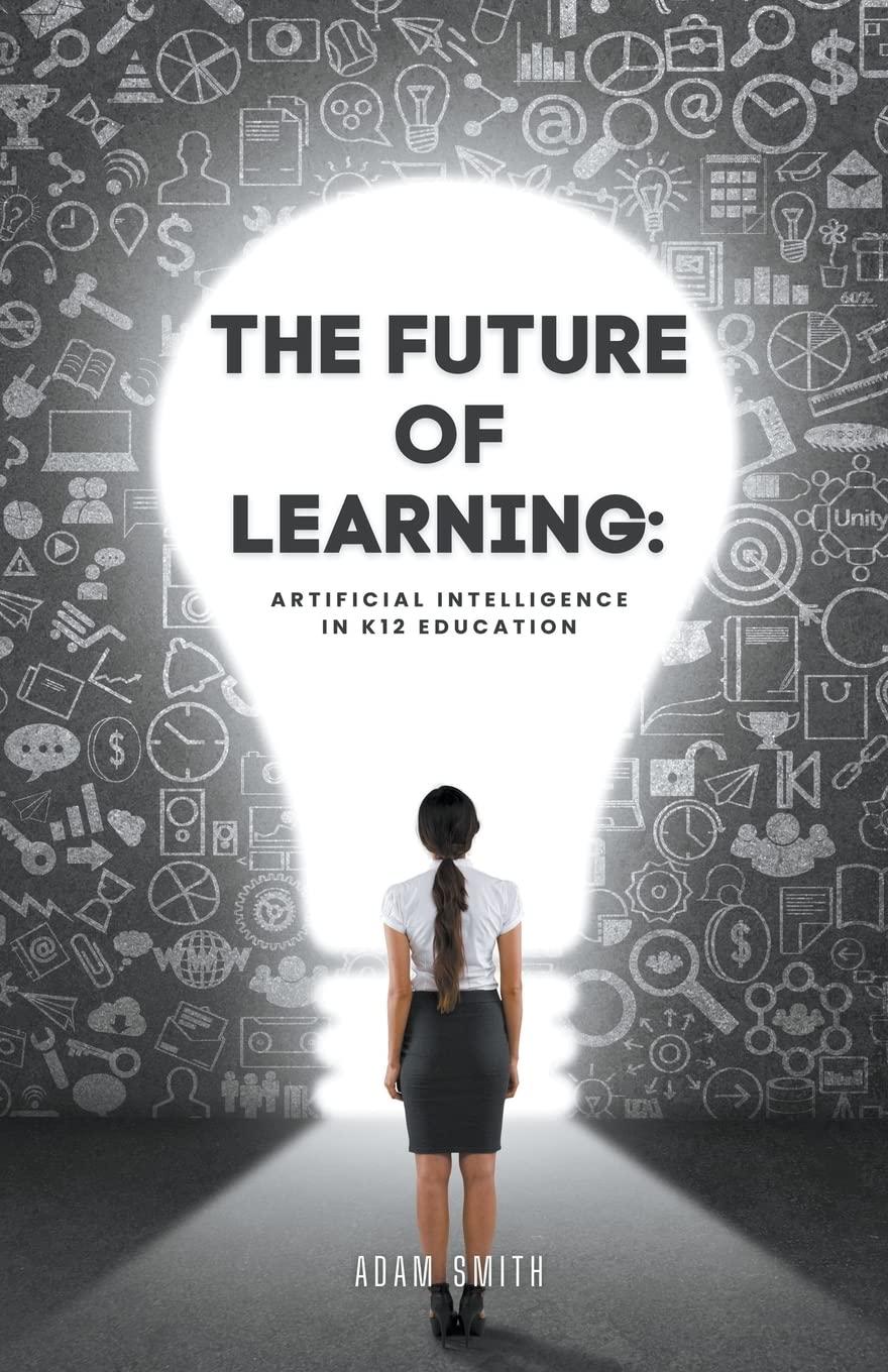the future of learning  artificial intelligence in k12 education 1st edition adam smith b0c6wy6sxq,