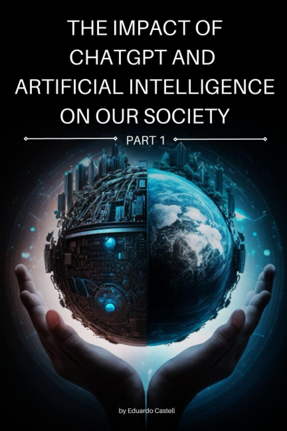 the impact of chatgpt and artificial intelligence on our society 1st edition eduardo castell b0bzf75qb5,