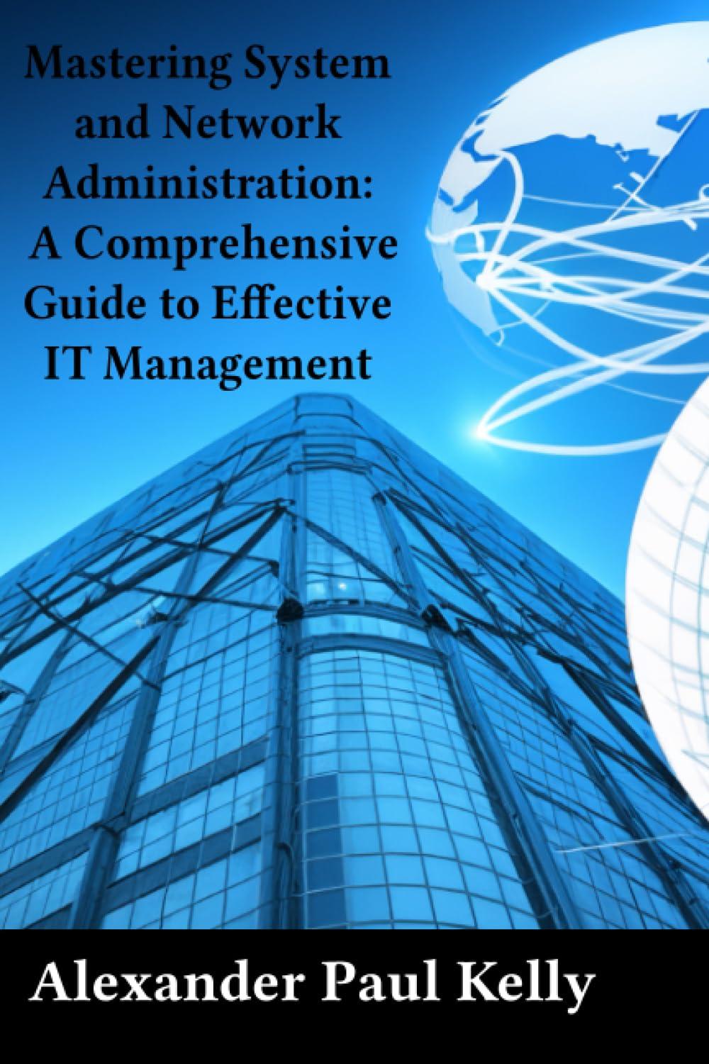 mastering system and network administration  a comprehensive guide to effective it management 1st edition