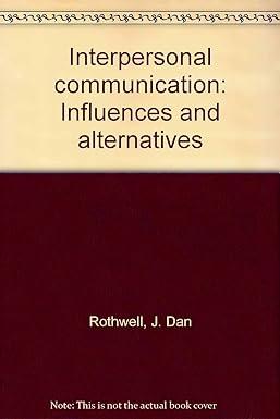 interpersonal communication influences and alternatives 1st edition j. dan rothwell 0675087643, 978-0675087643