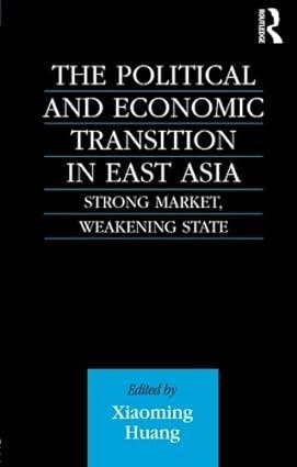 the political and economic transition in east asia strong market weakening state 1st edition xioaming huang