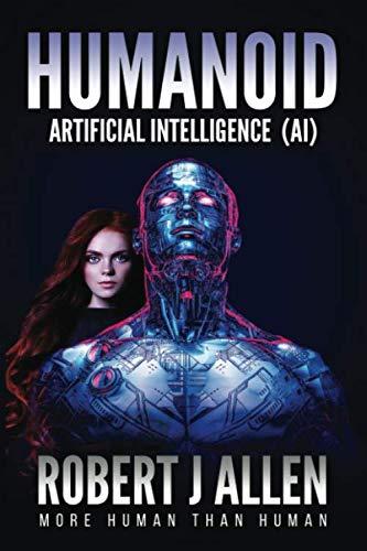 humanoid artificial intelligence more human than human 1st edition robert j allen 1093837209, 978-1093837209